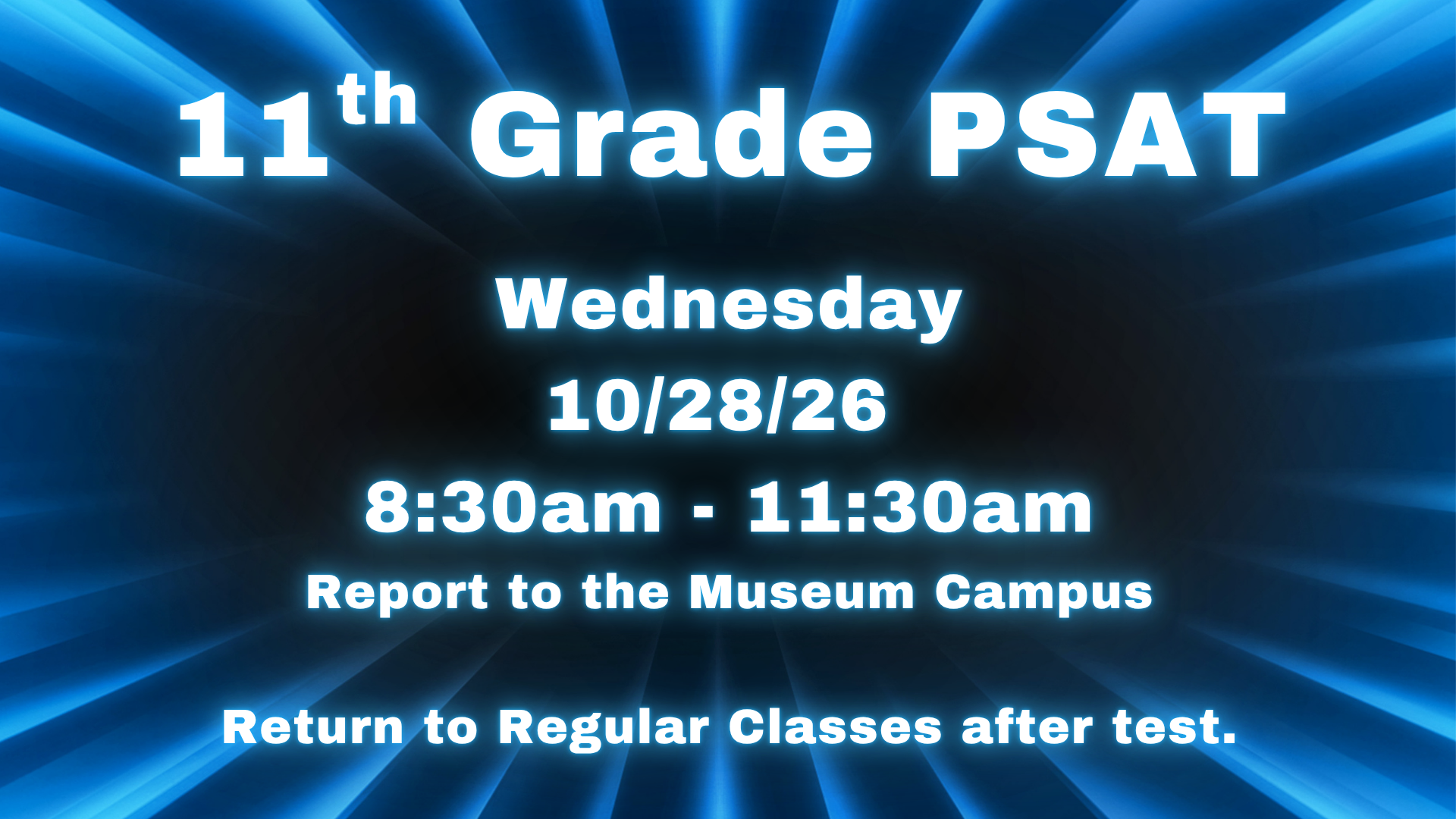 11th Grade PSAT, Wednesday, 10/28/26, 8:30 - 11:30 am. Meet in the Museum 8:30 and return to classes after.